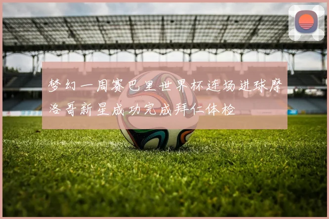 梦幻一周赛巴里世界杯连场进球摩洛哥新星成功完成拜仁体检