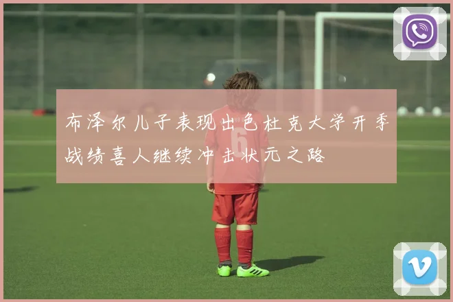布泽尔儿子表现出色杜克大学开季战绩喜人继续冲击状元之路