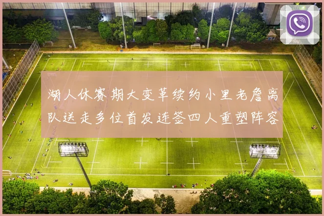 湖人休赛期大变革续约小里老詹离队送走多位首发连签四人重塑阵容