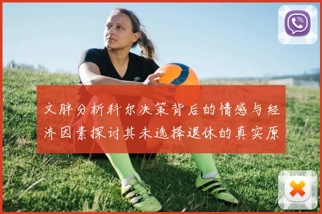 文胖分析科尔决策背后的情感与经济因素探讨其未选择退休的真实原因