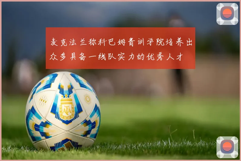 麦克法兰称科巴姆青训学院培养出众多具备一线队实力的优秀人才