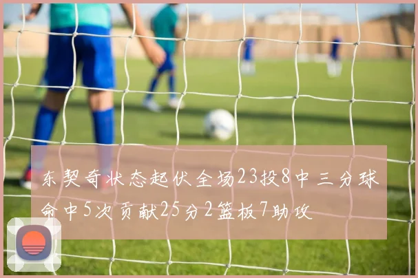 东契奇状态起伏全场23投8中三分球命中5次贡献25分2篮板7助攻
