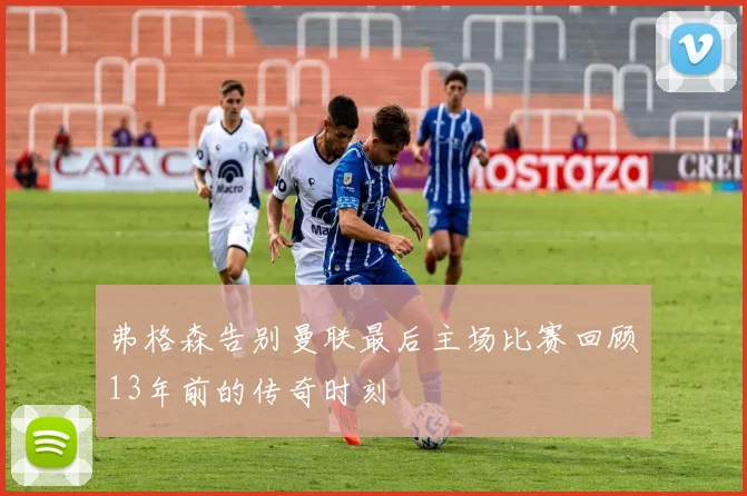 弗格森告别曼联最后主场比赛回顾13年前的传奇时刻