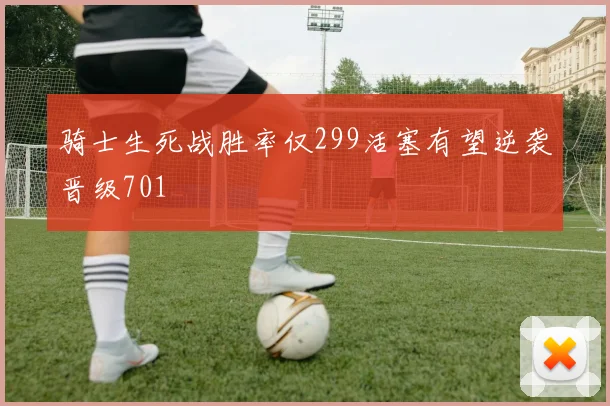 骑士生死战胜率仅299活塞有望逆袭晋级701