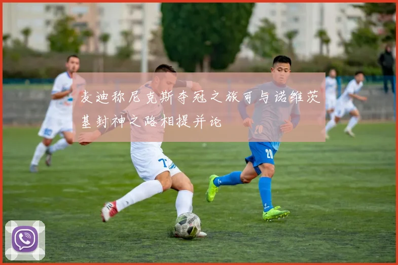 麦迪称尼克斯夺冠之旅可与诺维茨基封神之路相提并论
