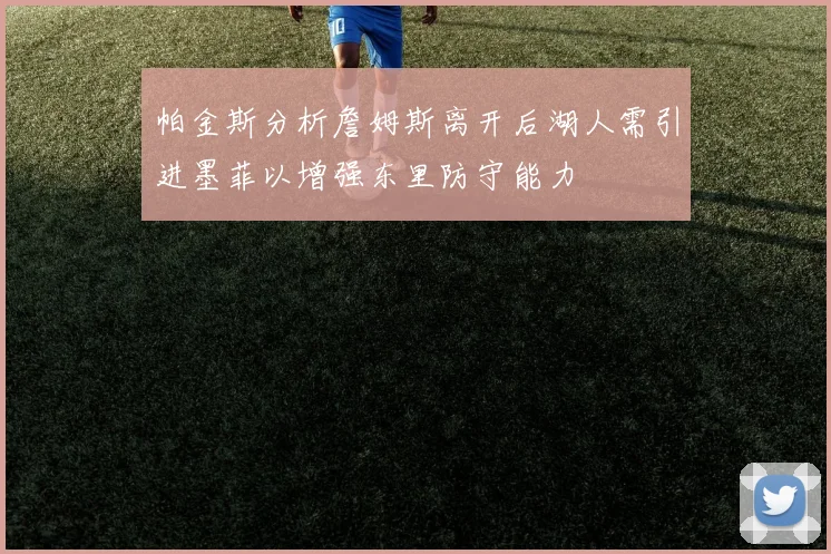 帕金斯分析詹姆斯离开后湖人需引进墨菲以增强东里防守能力