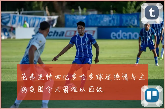范弗里特回忆多伦多球迷热情与主场氛围令火箭难以匹敌