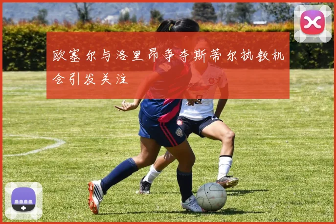 欧塞尔与洛里昂争夺斯蒂尔执教机会引发关注