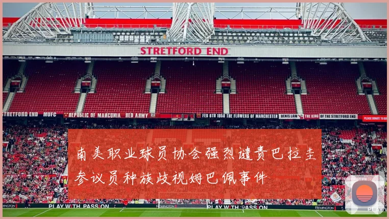 南美职业球员协会强烈谴责巴拉圭参议员种族歧视姆巴佩事件
