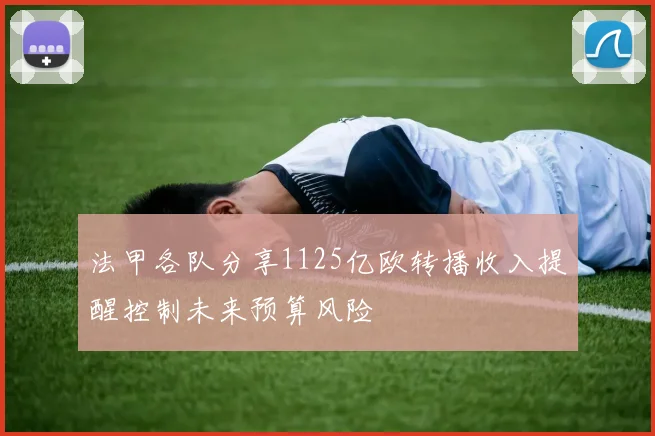 法甲各队分享1125亿欧转播收入提醒控制未来预算风险