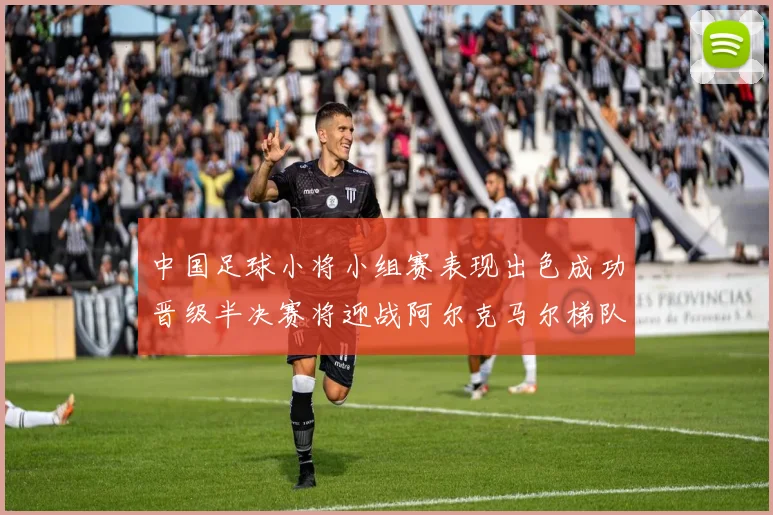 中国足球小将小组赛表现出色成功晋级半决赛将迎战阿尔克马尔梯队